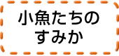 小魚たちのすみか